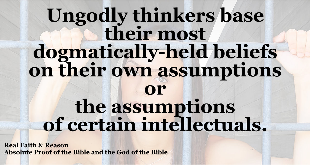 Ungodly thinkers base their most dogmatically-held beliefs on assumptions, their own or those of others.