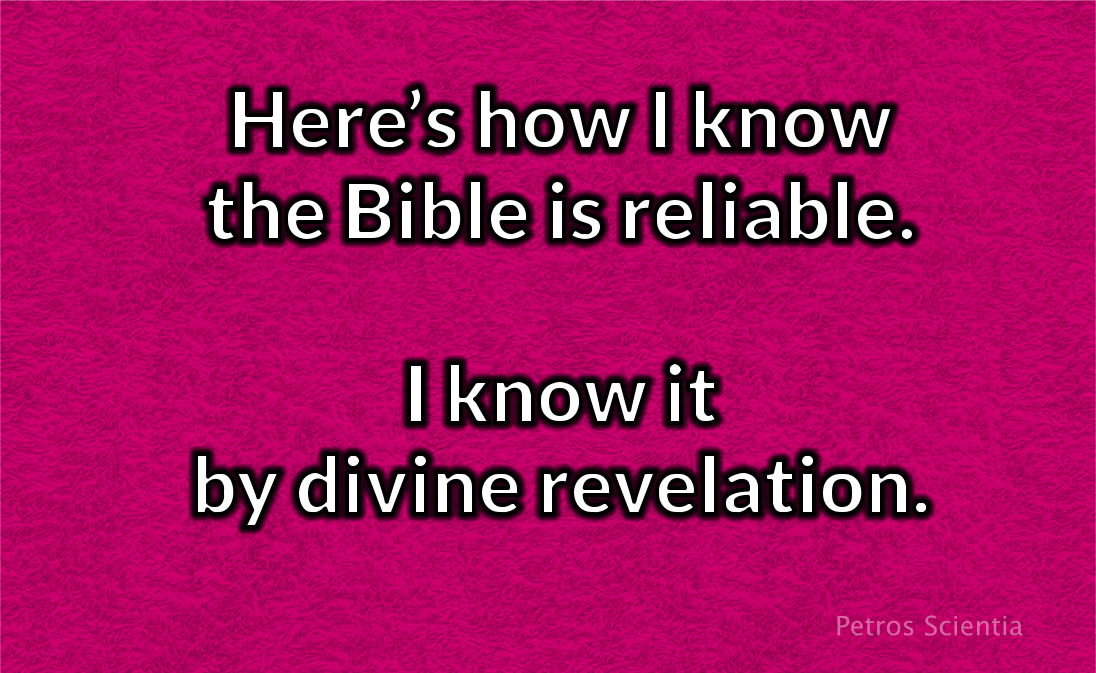 Here’s how I know the Bible is reliable. I know Jesus. Jesus tells me the Bible is reliable and He also speaks to me through the Bible and every means of divine revelation mentioned in the Bible.