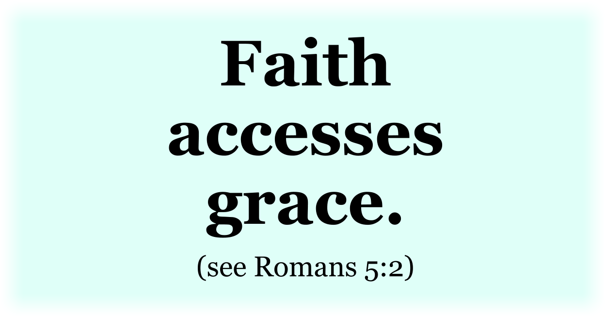 Faith accesses grace. (see Romans 5:2) 