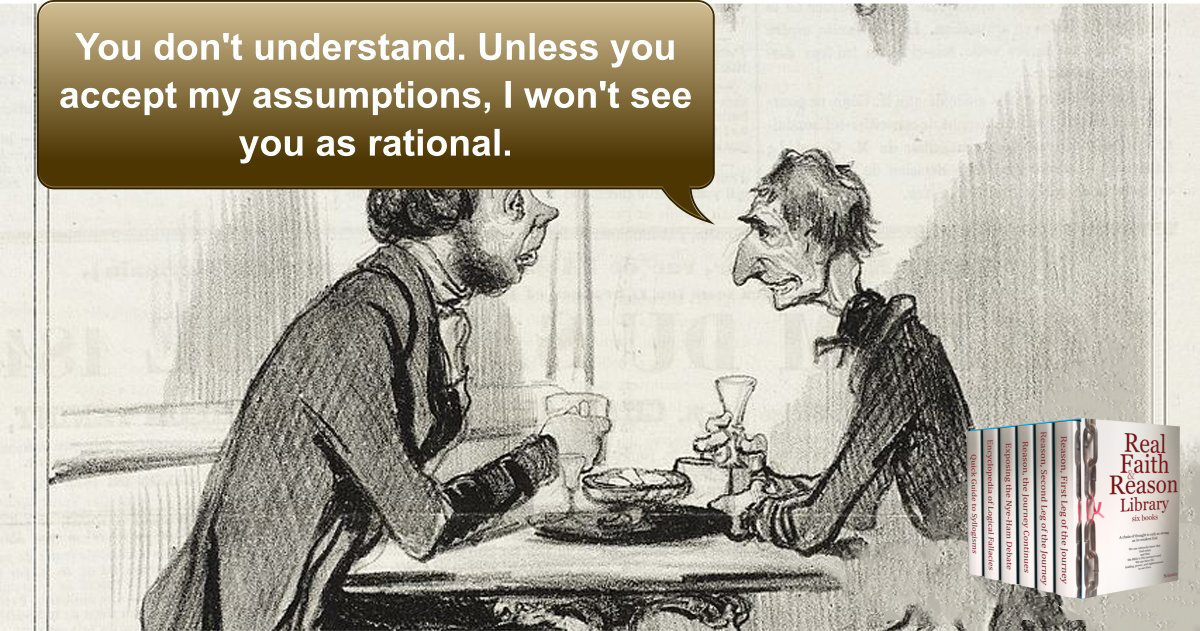 He says, "Unless you accept my assumptions, I won't see you as rational."