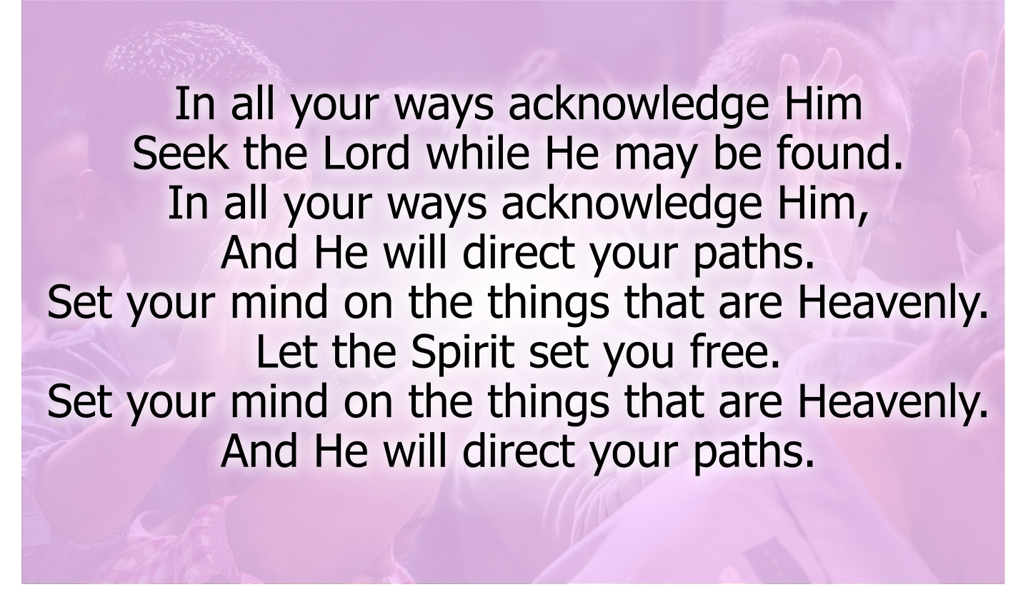 In all your ways acknowledge Him
Seek the Lord while He may be found.