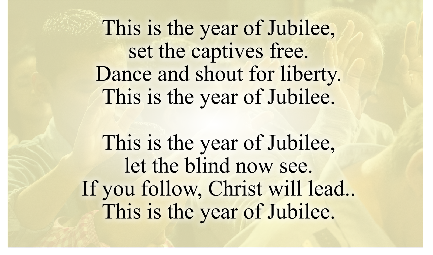 This is the year of Jubilee, set the captives free. 
Dance and shout for liberty. 