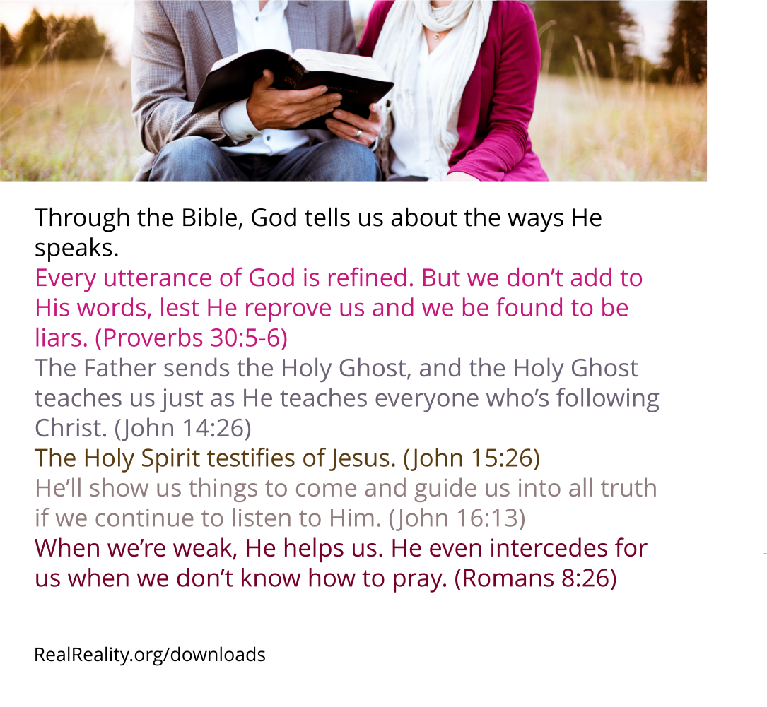 Through the Bible, God tells us about the ways He speaks. Every utterance of God is refined. But we don’t add to His words, lest He reprove us and we be found to be liars.
