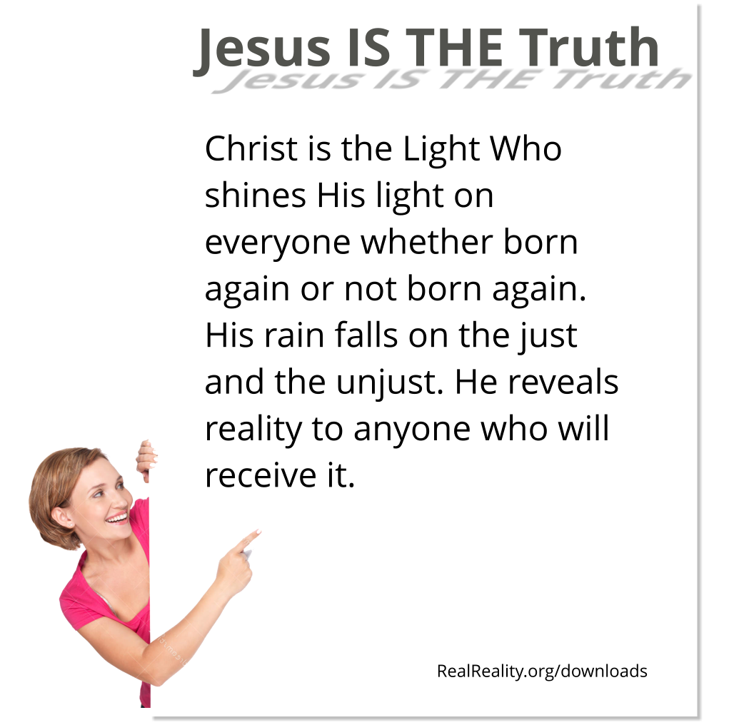 Jesus is the truth. Christ is the Light Who shines His light on everyone whether born again or not born again.