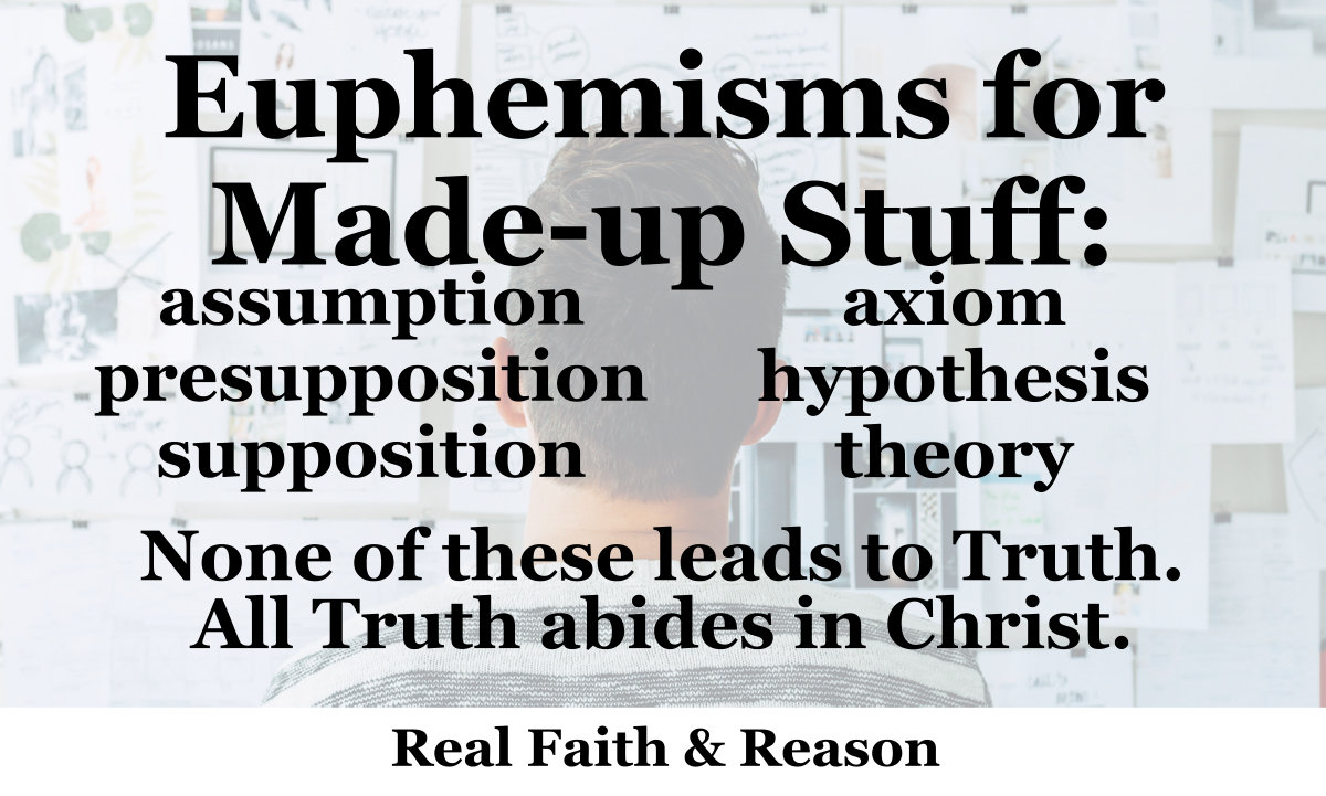 Euphemisms for made-up stuff: assumption, presupposition, supposition, axiom, hypothesis, theory