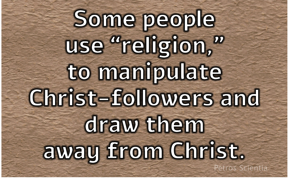 Some people use “religion” to manipulate Christ-followers and draw them away from Christ.