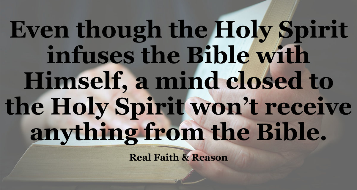 Even though the Holy Spirit infuses the Bible with Himself, a mind closed to the Holy Spirit won't receive anything from the Bible.