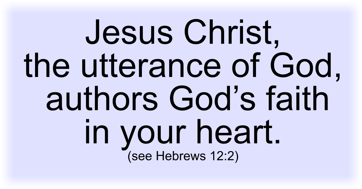 Jesus Christ, the utterance of God, authors God’s faith in your heart. (see Hebrews 12:2) 