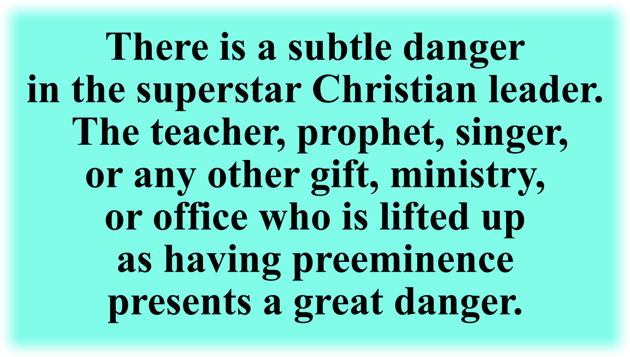 There is a subtle danger in the superstar Christian leader. The teacher, prophet, singer, or any other gift, ministry, or office who is lifted up as having preeminence presents a great danger.