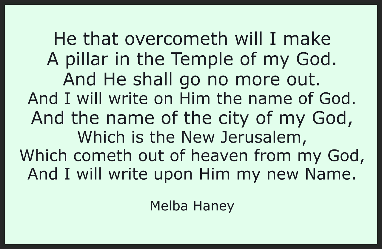 He that overcometh will I make
A pillar in the Temple of my God.
