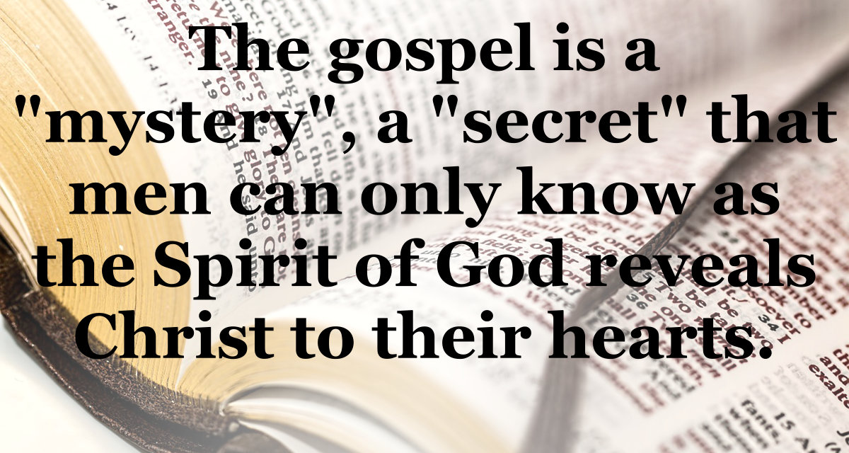 The gospel is a mystery, a secret, that men can only know as the Spirit of God reveals Christ to their hearts.