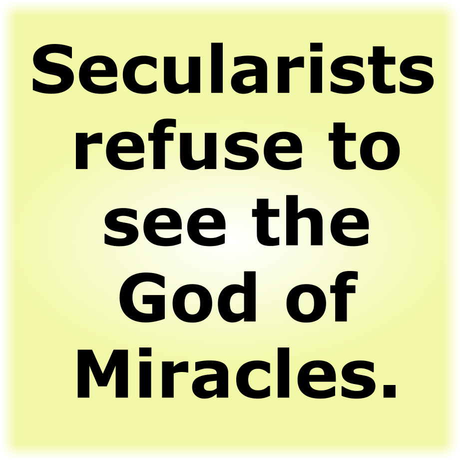 Secularists refuse to see the God of Miracles.
