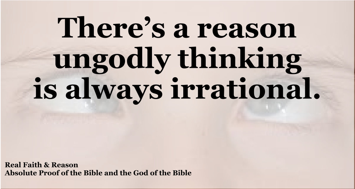 There’s a reason ungodly thinking is always irrational.