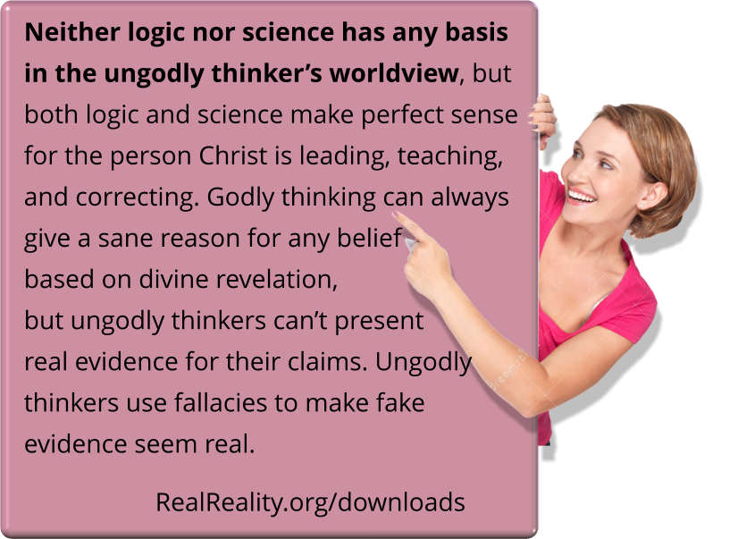 Neither logic nor science has any basis in the ungodly thinker’s worldview, but both logic and science make perfect sense for the person Christ is leading, teaching, and correcting.