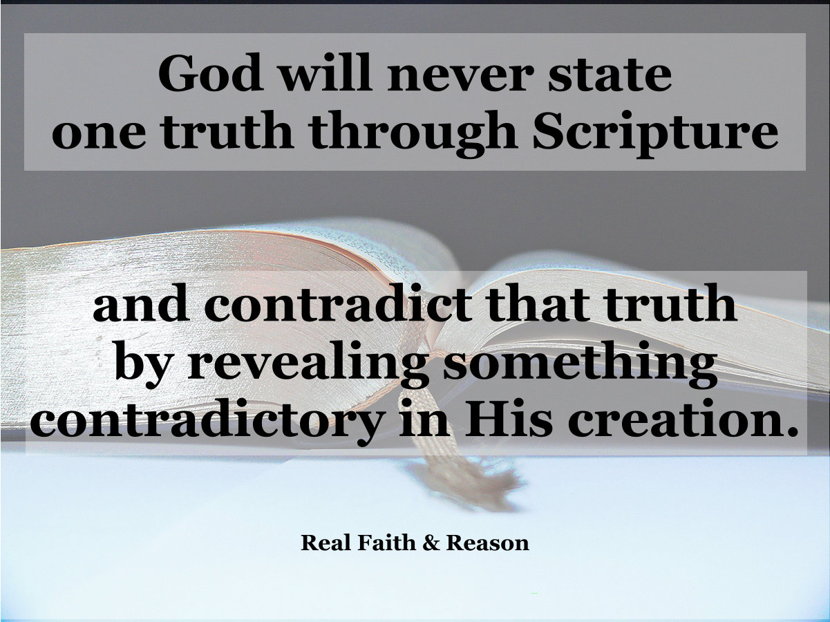 God will never state one truth through Scripture and contradict that truth by revealing something contradictory in His creation.