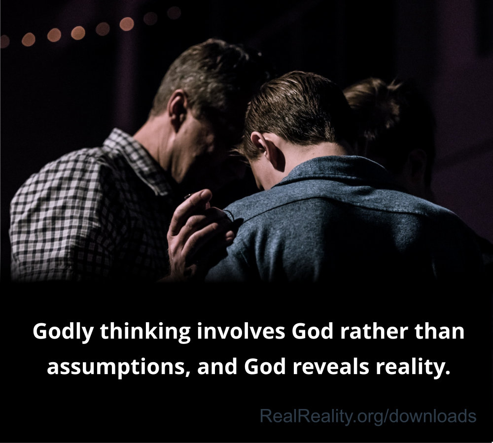 Godly thinking involves God rather than assumptions, and God reveals reality.