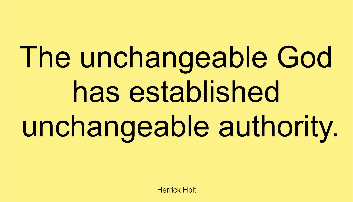 The unchangeable God has established unchangeable authority. ~ Herrick Holt