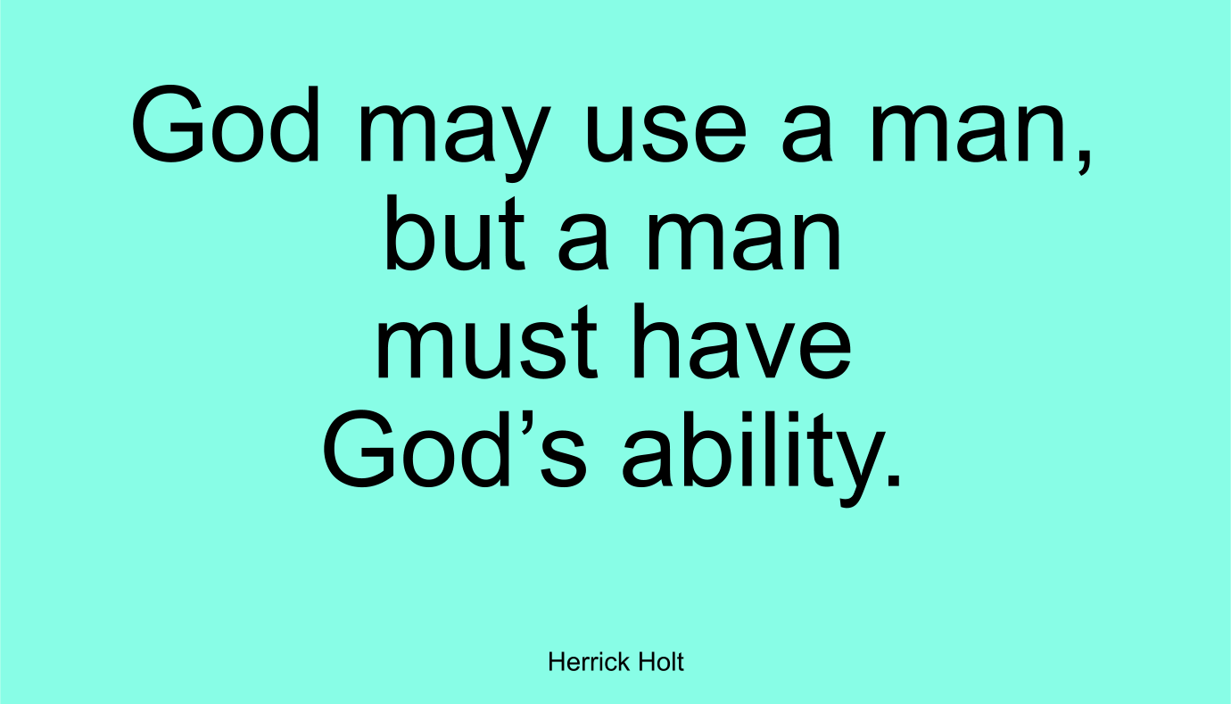 God may use a man, but a man must have God’s ability. ~ Herrick Holt