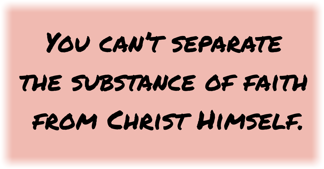You can’t separate the substance of faith from Christ Himself.
