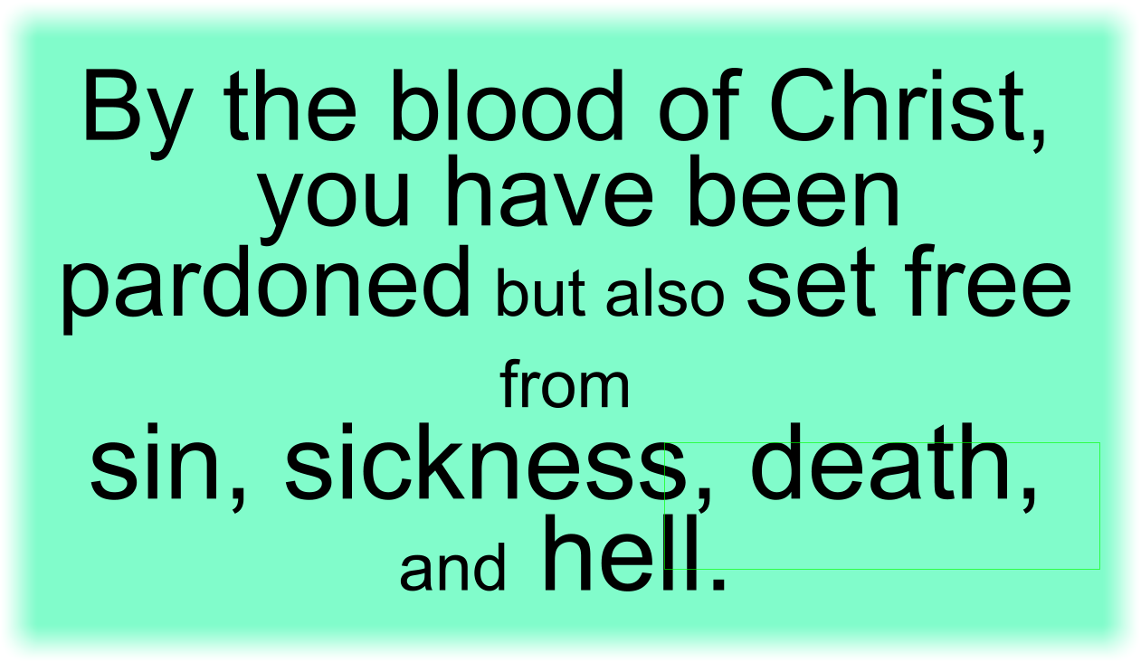 By the blood of Christ, you have been pardoned but also set free from sin, sickness, death, and hell.