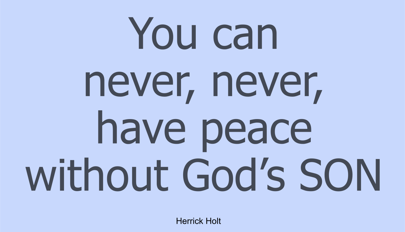 You can never, never, have peace without God’s SON.