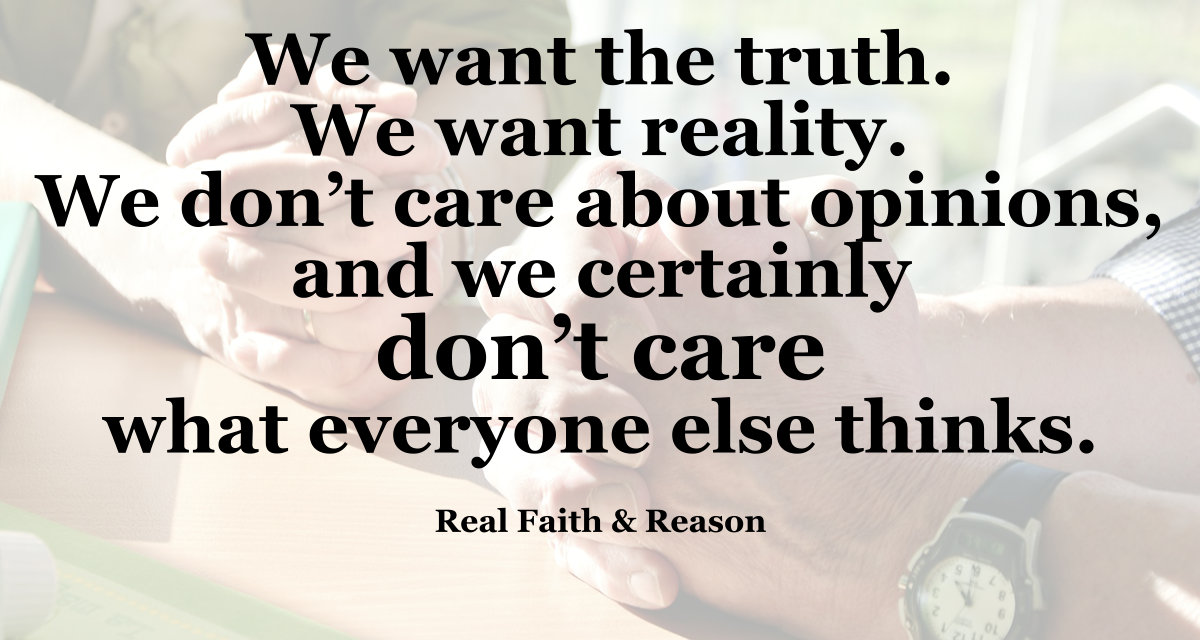 We want the truth. We want reality. We don't care about opinions.