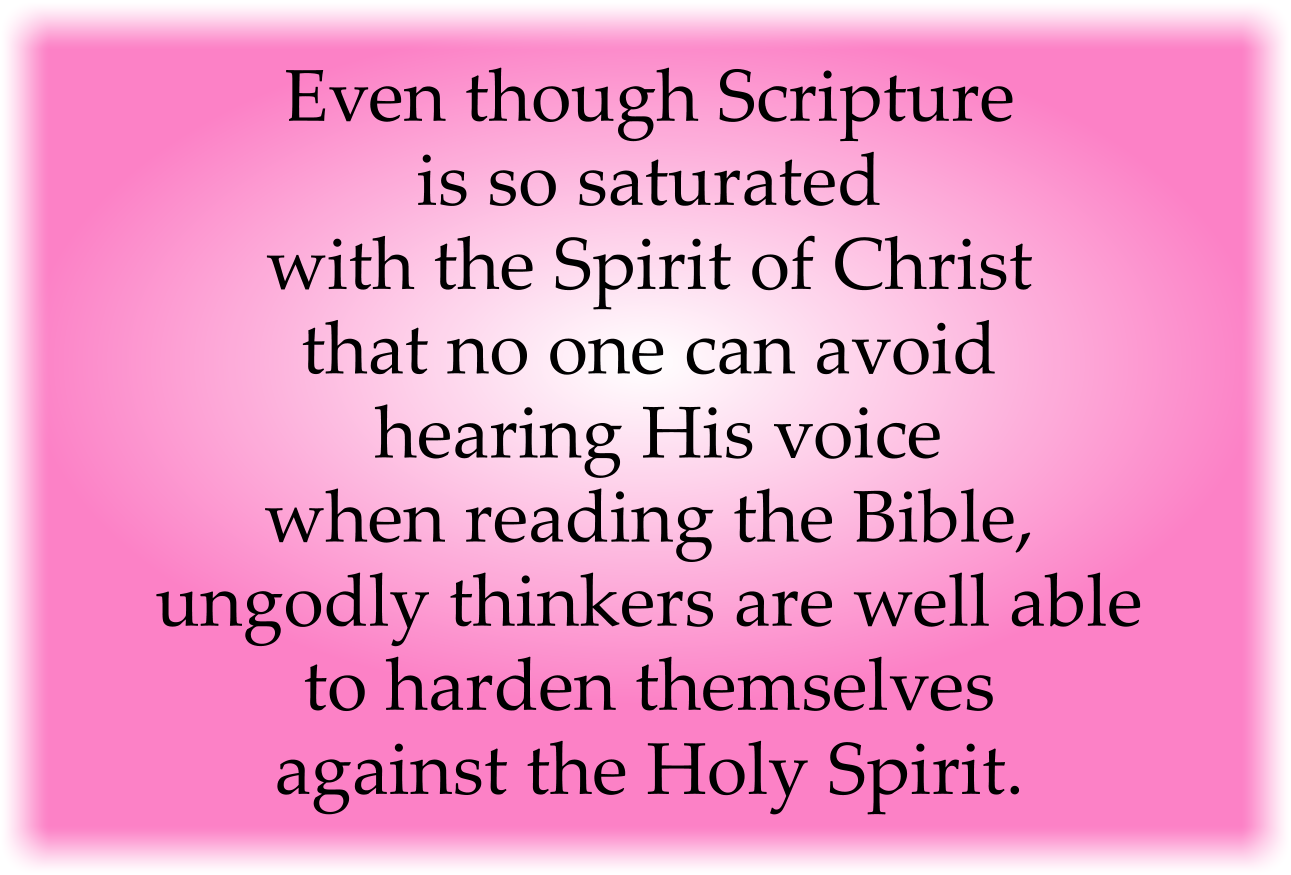 Even though Scripture is so saturated with the Spirit of Christ that no one can avoid hearing His voice when reading the Bible, ungodly thinkers are well able to harden themselves against the Holy Spirit.