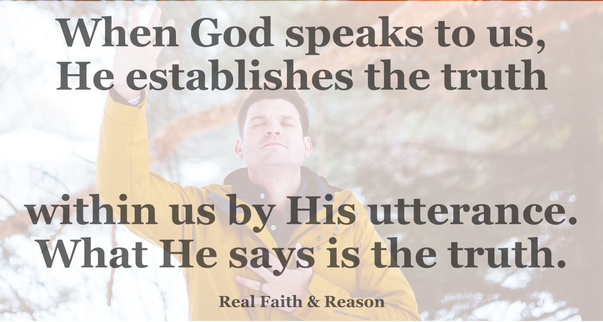 When God speaks to us, He establishes the truth within us by His utterance. What He says is the truth.