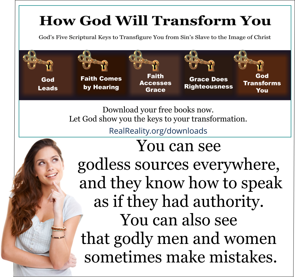 You can see godless sources everywhere, and they know how to speak as if they had authority. You can also see that godly men and women sometimes make mistakes. 
(Quote from https://realreality.org/downloads/how-god-will-transform-you/)
