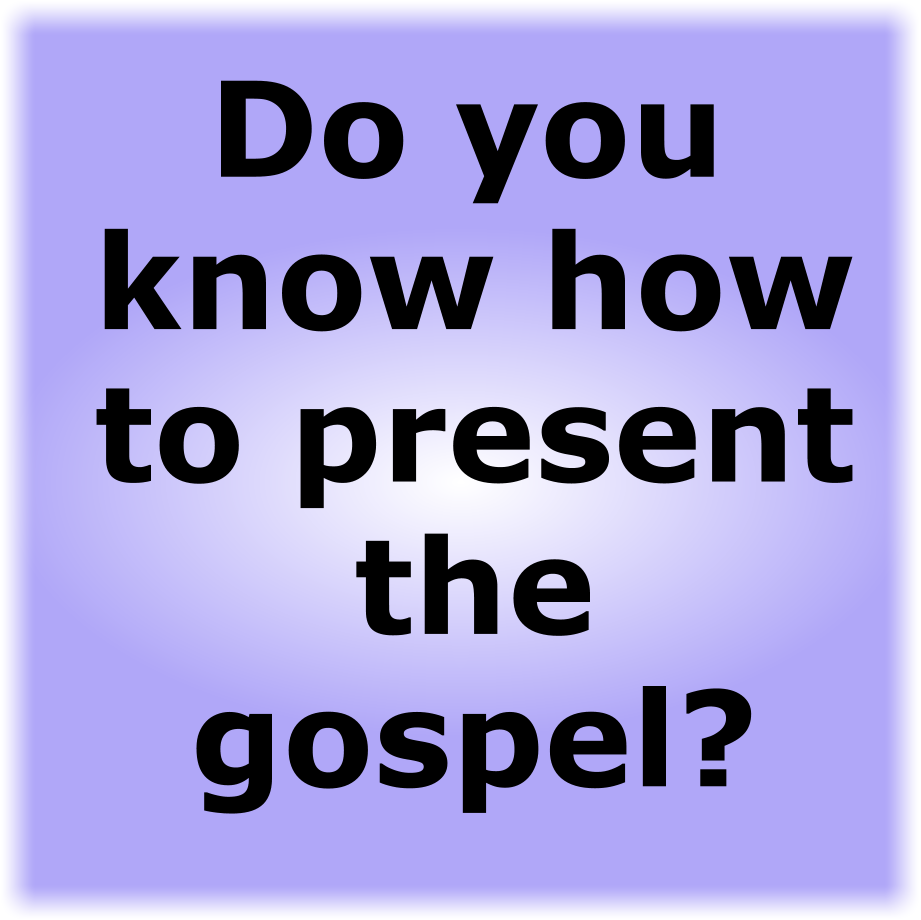 DO YOU KNOW HOW TO PRESENT THE GOSPEL?