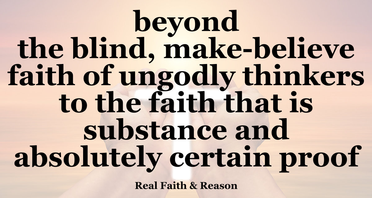Let's go beyond the blind, make-believe faith of ungodly thinkers to the faith that is substance and absolutely certain proof.