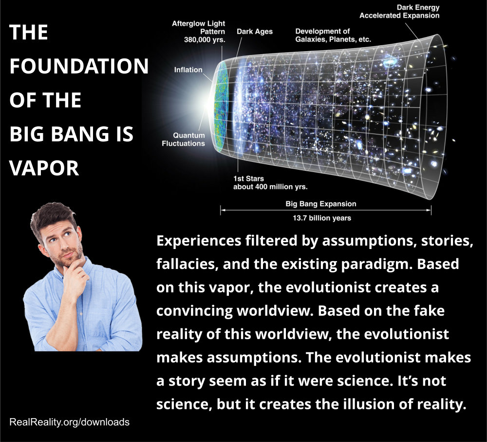 The foundation of the Big Bang is vapor. And it doesn’t even work after all their assumptions.