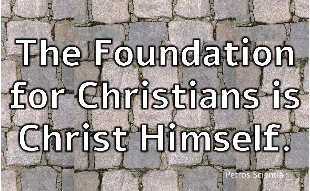 The Foundation for Christians is Christ Himself.