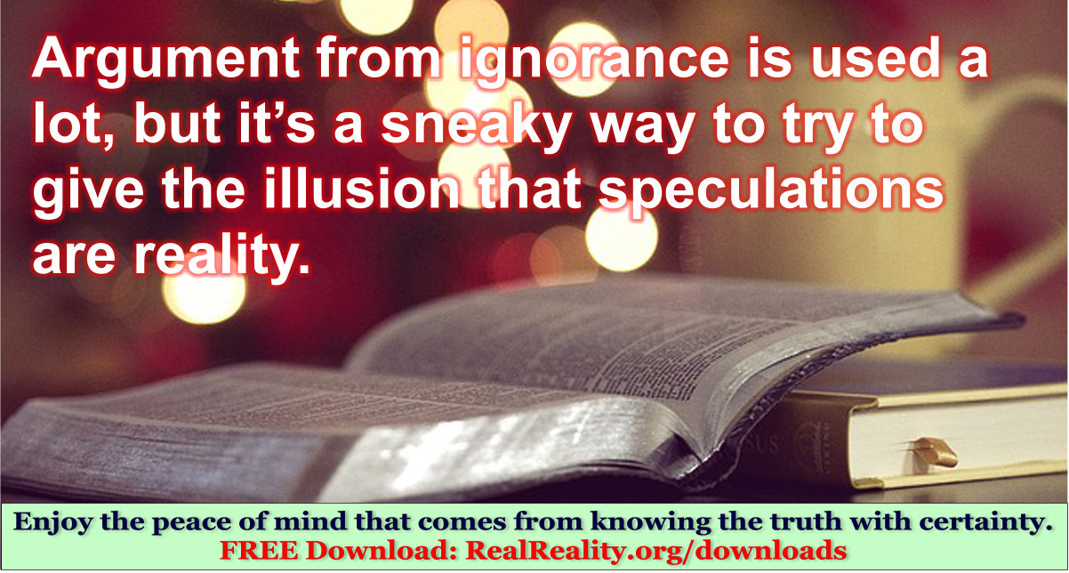 Argument from ignorance is used a lot, but it’s a sneaky way to give the illusion that speculations are reality.