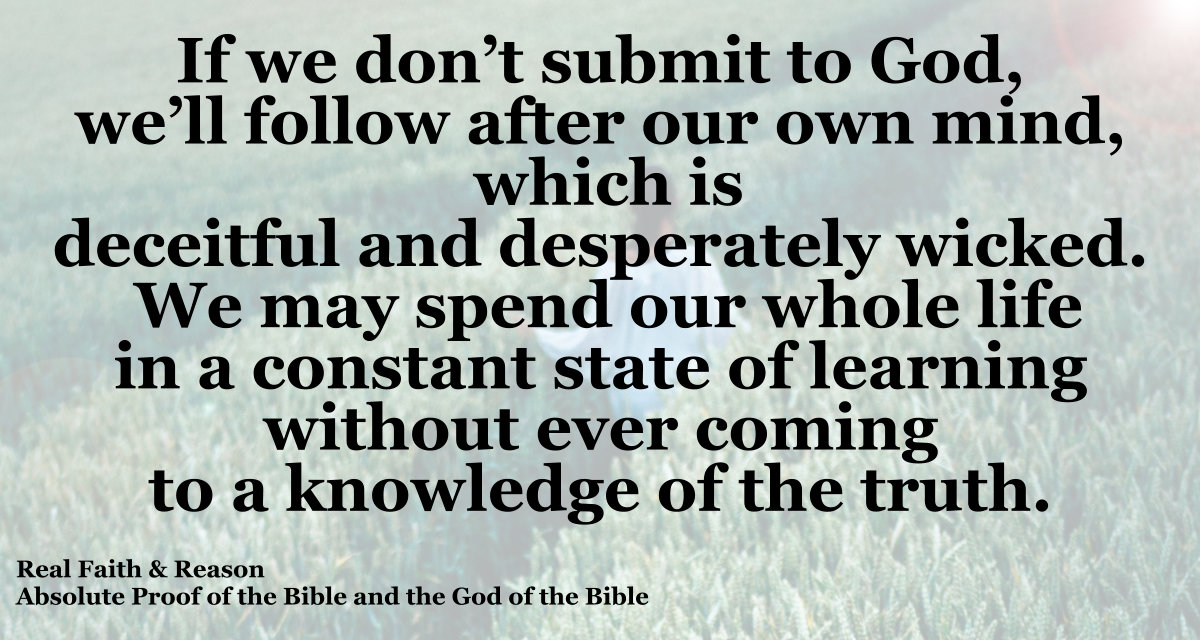 If we don’t submit to the leading of God, we follow our own minds, which are deceitful and desperately wicked.