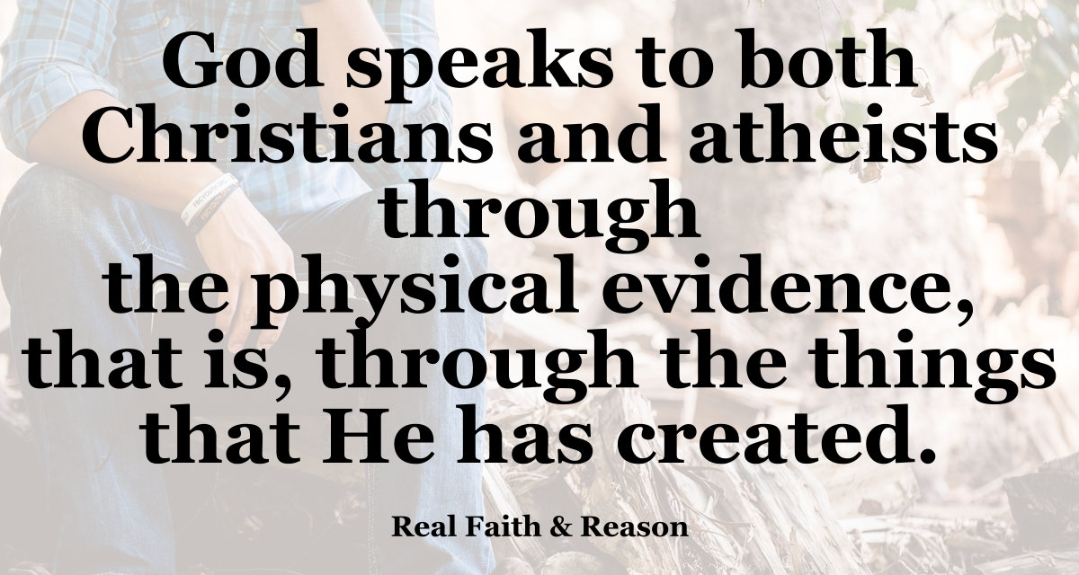 God speaks to both Christians and atheists through the things He has created. Atheists don’t listen to the voice of God. They refuse to give Him glory. Some Christians refuse to acknowledge Him when He speaks.