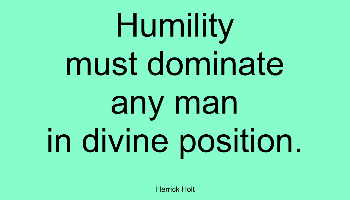 Humility must dominate any man in divine position. ~ Herrick Holt