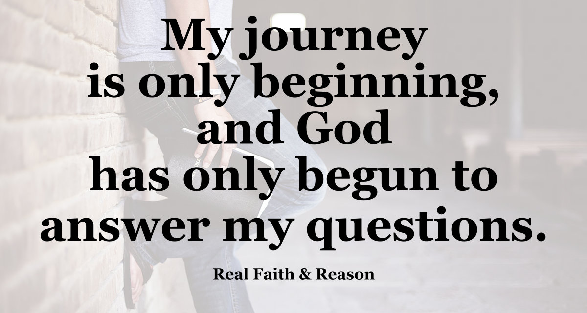 My journey is only beginning, and God has only begun to answer my questions.