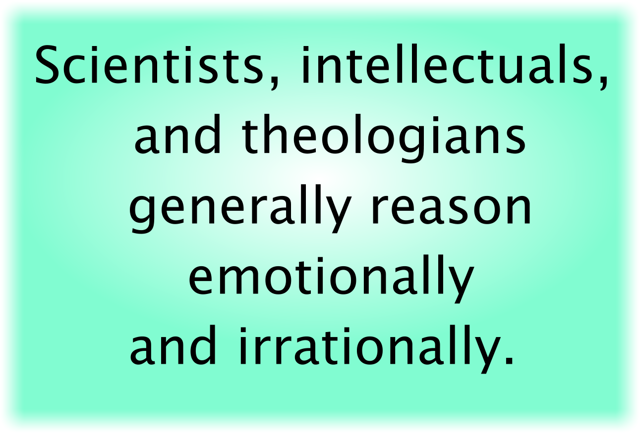 Scientists, intellectuals, and theologians generally reason emotionally and irrationally.