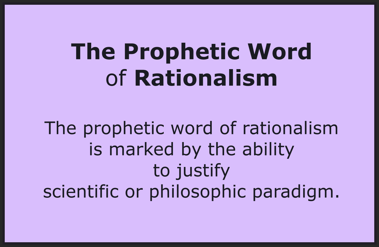 The prophetic word of rationalism can justify any course of action or any scientific or philosophic paradigm. 