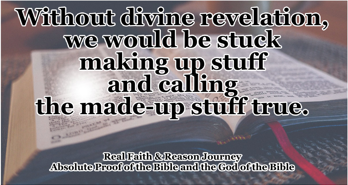 Without divine revelation, we would be stuck making up stuff and calling the made-up stuff true.