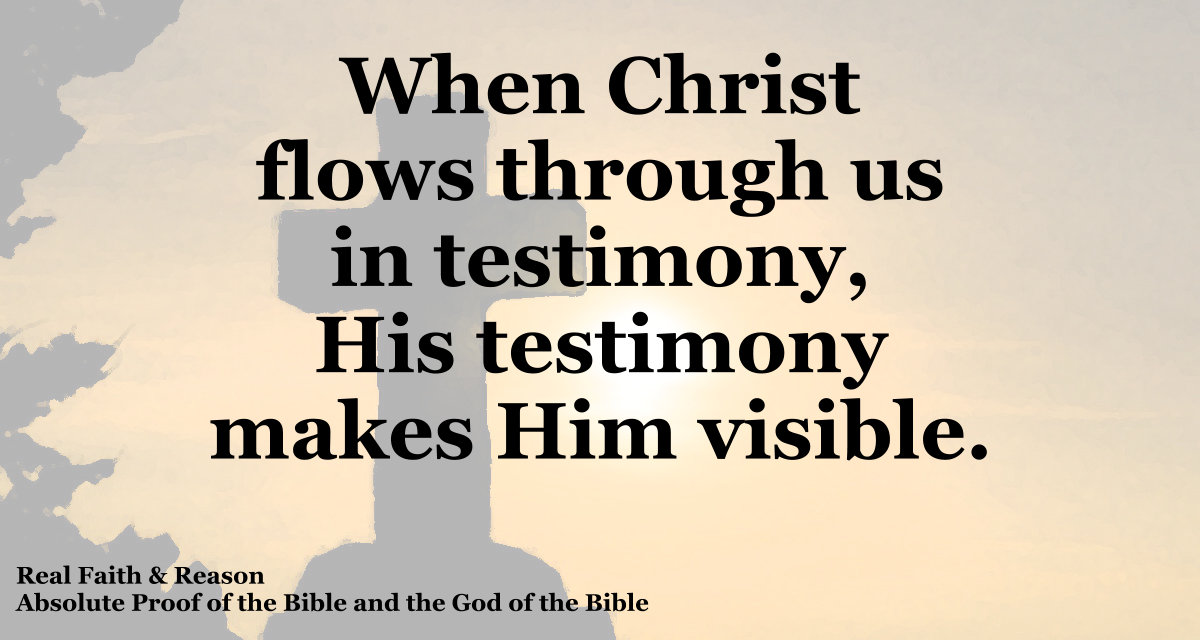When Christ flows through us in testimony, His testimony makes Him visible.