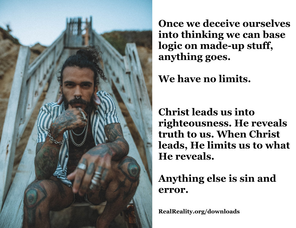 Once we deceive ourselves into thinking we can base logic on made-up stuff, anything goes.