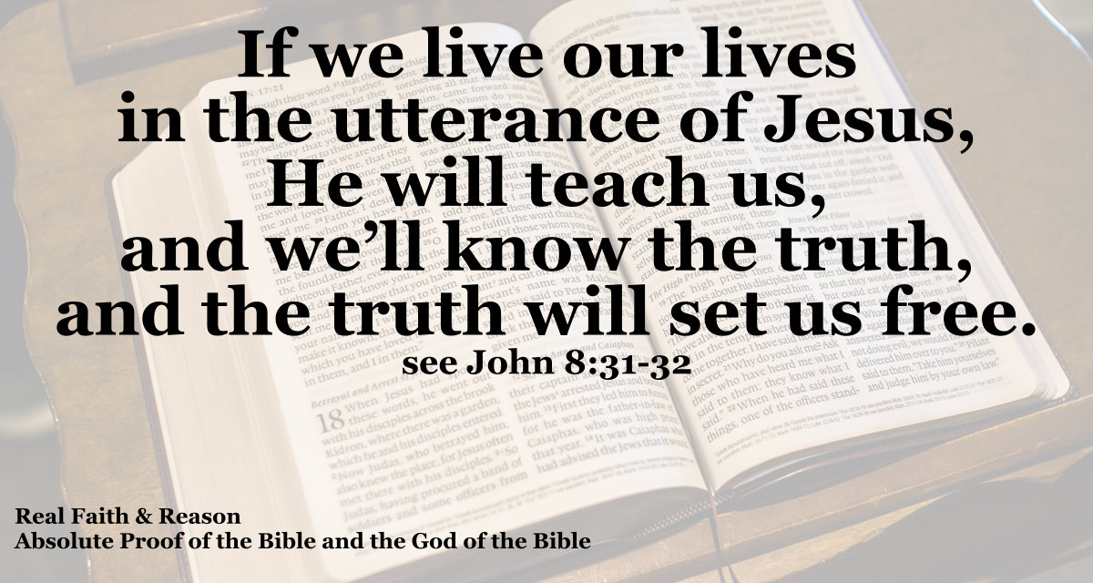 If we live our lives in the utterance of Jesus, He will teach us, and we’ll know the truth, and the truth will set us free from sin.