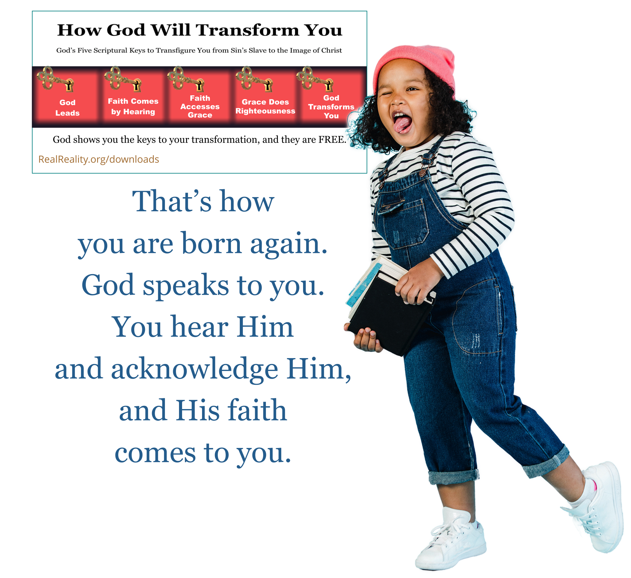 That’s how you are born again. God speaks to you. You hear Him and acknowledge Him, and His faith comes to you.