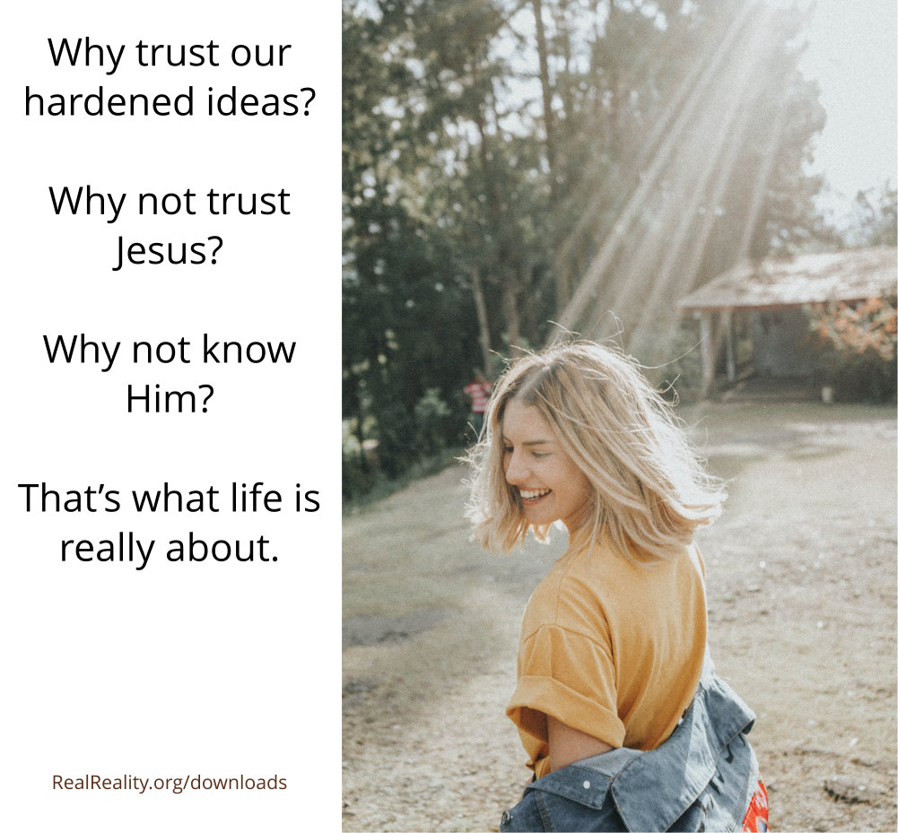 Don’t trust your hardened ideas. Trust Jesus. Know Jesus.