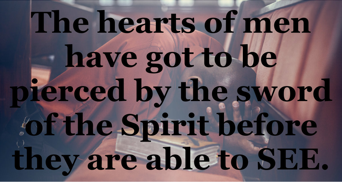 The hearts of men have got to be pierced by the sword of the Spirit before they will be able to see.