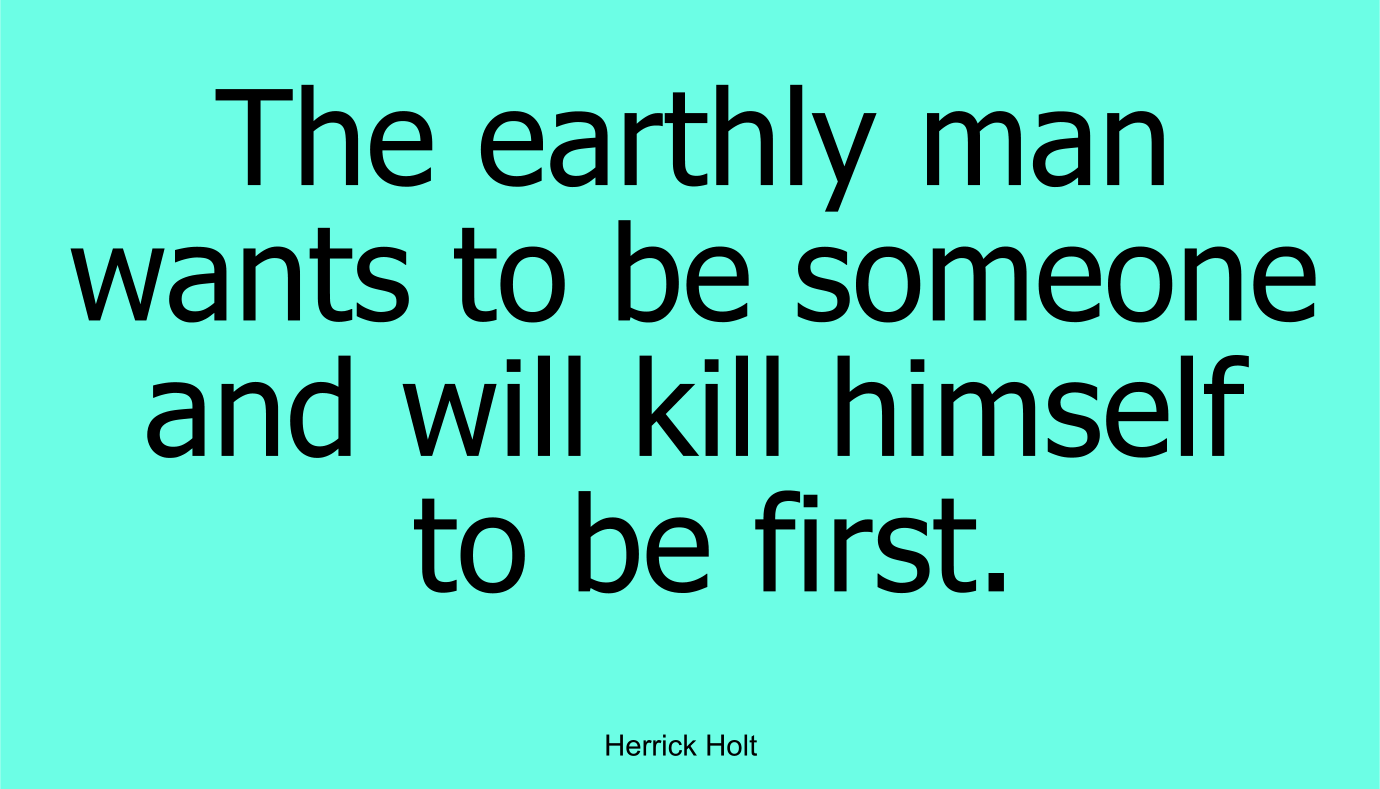The earthly man wants to be someone and will kill himself to be first.