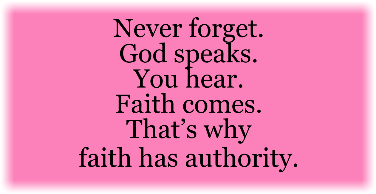 God speaks. You hear. Faith comes. That’s why faith has authority.  