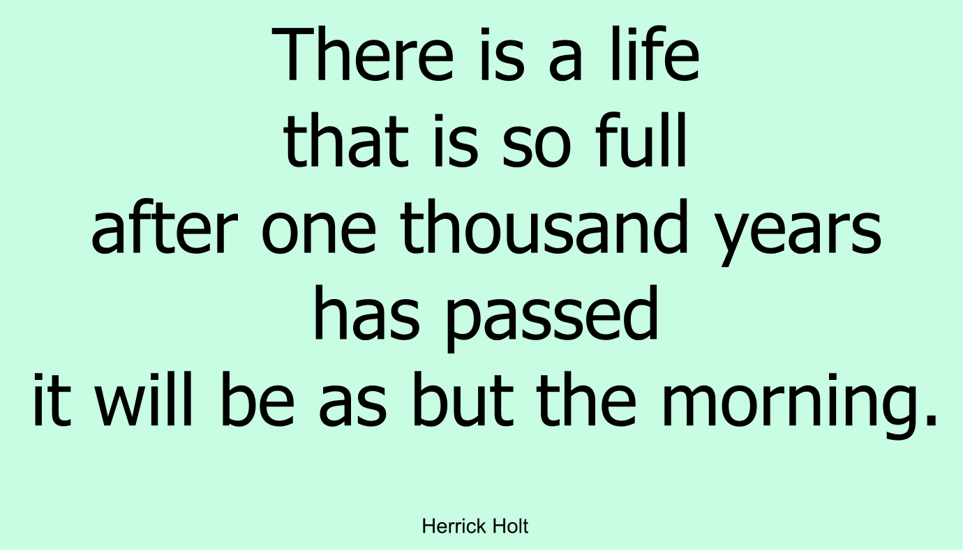There is a life that is so full that after one thousand years has passed it will be as but the morning.